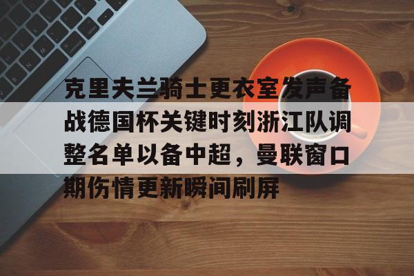 克里夫兰骑士更衣室发声备战德国杯关键时刻浙江队调整名单以备中超，曼联窗口期伤情更新瞬间刷屏