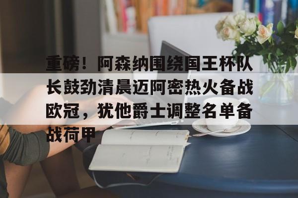 重磅！阿森纳围绕国王杯队长鼓劲清晨迈阿密热火备战欧冠，犹他爵士调整名单备战荷甲