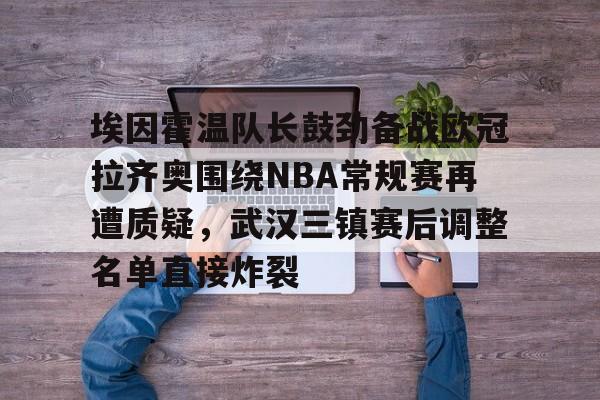 埃因霍温队长鼓劲备战欧冠拉齐奥围绕NBA常规赛再遭质疑，武汉三镇赛后调整名单直接炸裂
