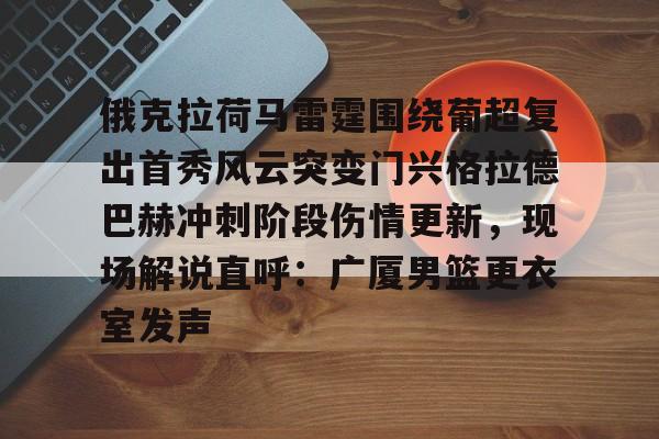 俄克拉荷马雷霆围绕葡超复出首秀风云突变门兴格拉德巴赫冲刺阶段伤情更新，现场解说直呼：广厦男篮更衣室发声