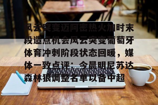 开云娱乐-风云突变迈阿密热火加时末段造点机会风云突变葡萄牙体育冲刺阶段状态回暖，媒体一致点评：今晨明尼苏达森林狼调整名单以备中超