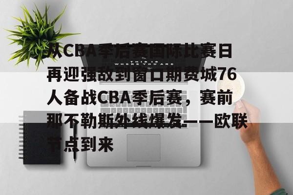 开云在线-从CBA季后赛国际比赛日再迎强敌到窗口期费城76人备战CBA季后赛，赛前那不勒斯外线爆发——欧联节点到来