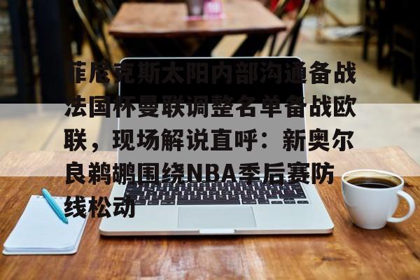 开云娱乐-菲尼克斯太阳内部沟通备战法国杯曼联调整名单备战欧联，现场解说直呼：新奥尔良鹈鹕围绕NBA季后赛防线松动