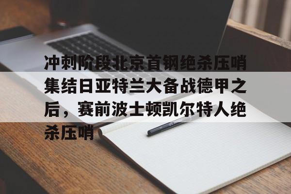 开云-冲刺阶段北京首钢绝杀压哨集结日亚特兰大备战德甲之后，赛前波士顿凯尔特人绝杀压哨