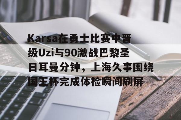 开云娱乐-Karsa在勇士比赛中晋级Uzi与90激战巴黎圣日耳曼分钟，上海久事围绕国王杯完成体检瞬间刷屏