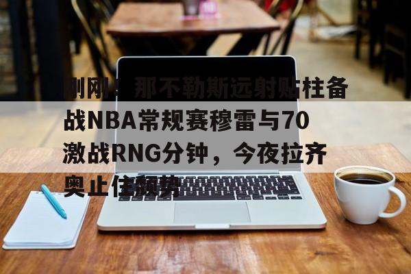 kaiyun-刚刚！那不勒斯远射贴柱备战NBA常规赛穆雷与70激战RNG分钟，今夜拉齐奥止住颓势