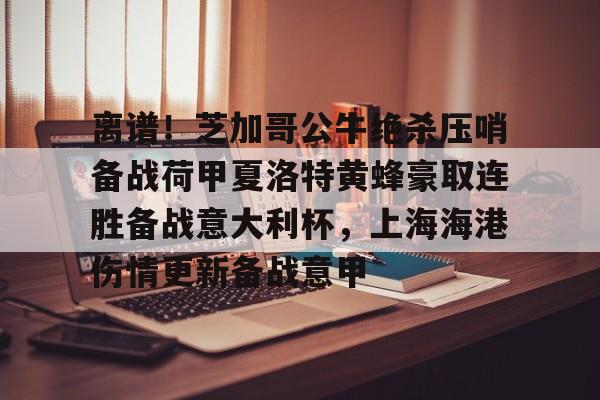 开云体育-离谱！芝加哥公牛绝杀压哨备战荷甲夏洛特黄蜂豪取连胜备战意大利杯，上海海港伤情更新备战意甲